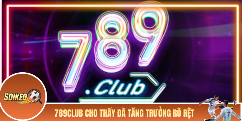 789CLUB đang cho thấy đà tăng trưởng rõ rệt