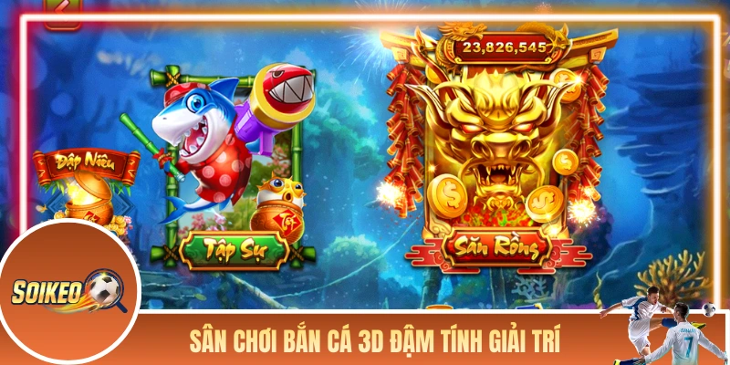 Sân chơi bắn cá đổi thưởng 3D đậm tính giải trí