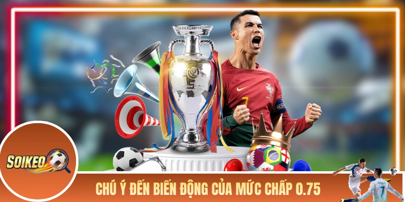 Soi Kèo Chấp 0.75 - Kinh Nghiệm Lụm Lúa Của Người Lâu Năm Chú ý đến biến động của mức chấp 0.75 trước trận