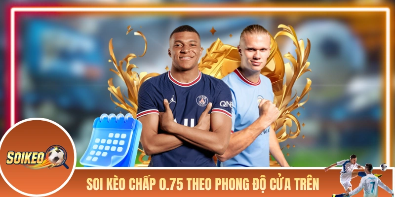 Soi Kèo Chấp 0.75 - Kinh Nghiệm Lụm Lúa Của Người Lâu Năm Soi kèo chấp 0.75 theo phong độ cửa trên