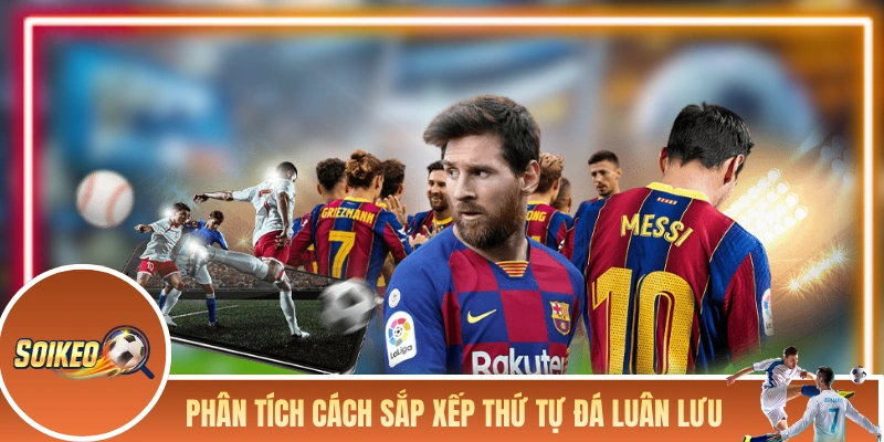 Phân tích cách sắp xếp thứ tự đá luân lưu của mỗi đội